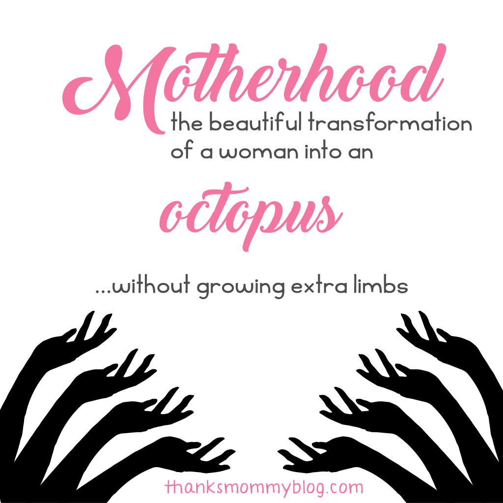 Motherhood is the transformation into an octopus- Mom Sense