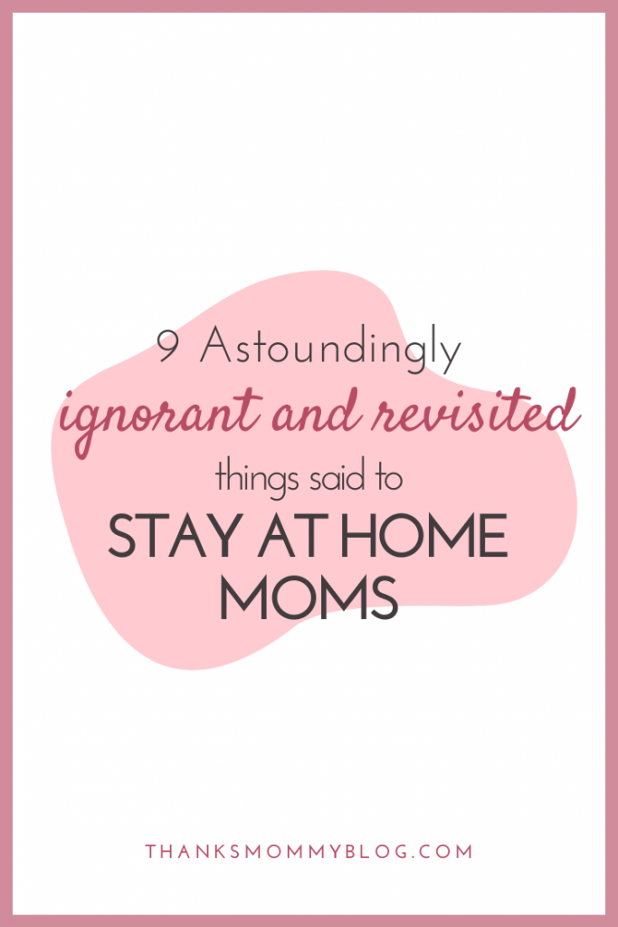 9 Astoundingly Ignorant and Revisited Things Said to SAHMs